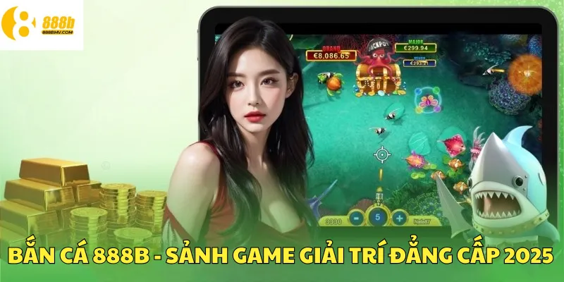 Bắn cá đang là sảnh game giải trí đẳng cấp 2025