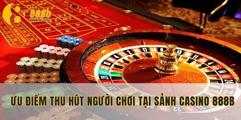 Ưu điểm thu hút người chơi tại sảnh casino 888B